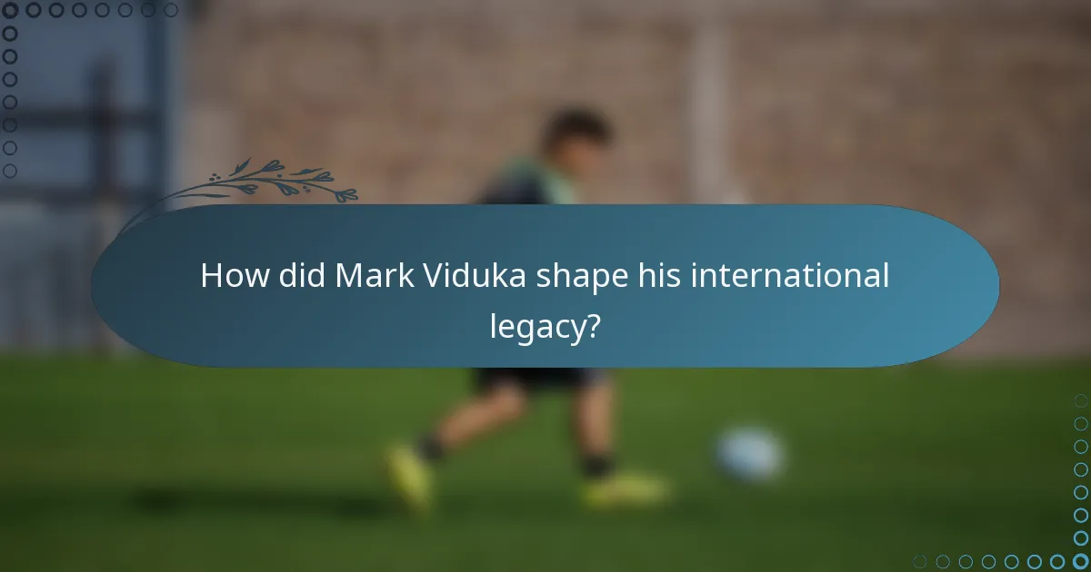How did Mark Viduka shape his international legacy?
