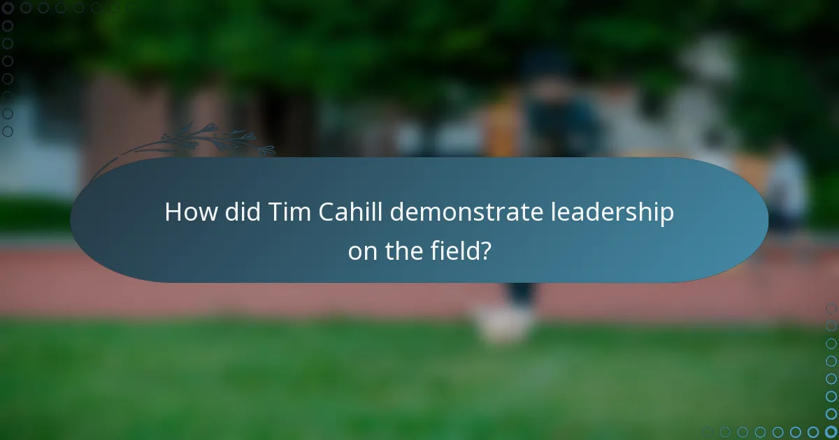 How did Tim Cahill demonstrate leadership on the field?