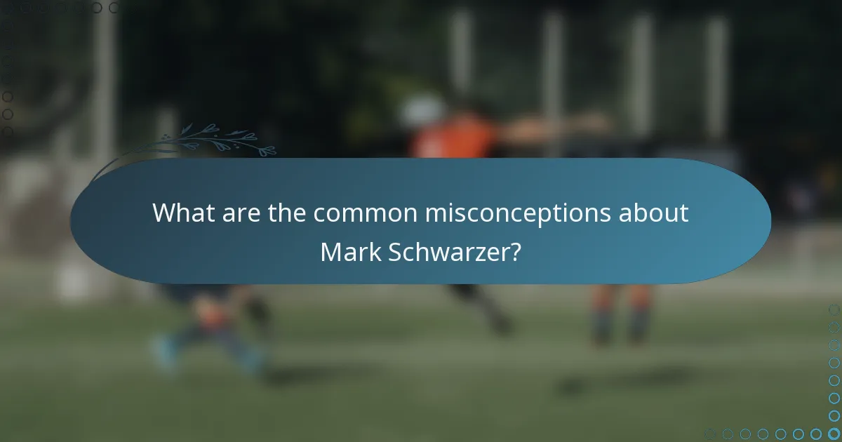 What are the common misconceptions about Mark Schwarzer?