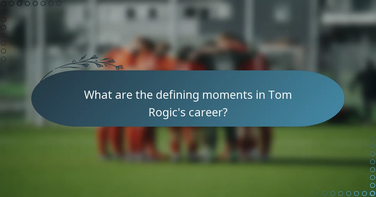 What are the defining moments in Tom Rogic's career?