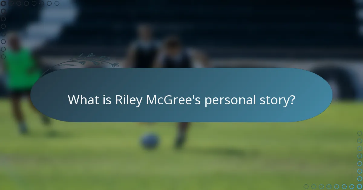 What is Riley McGree's personal story?