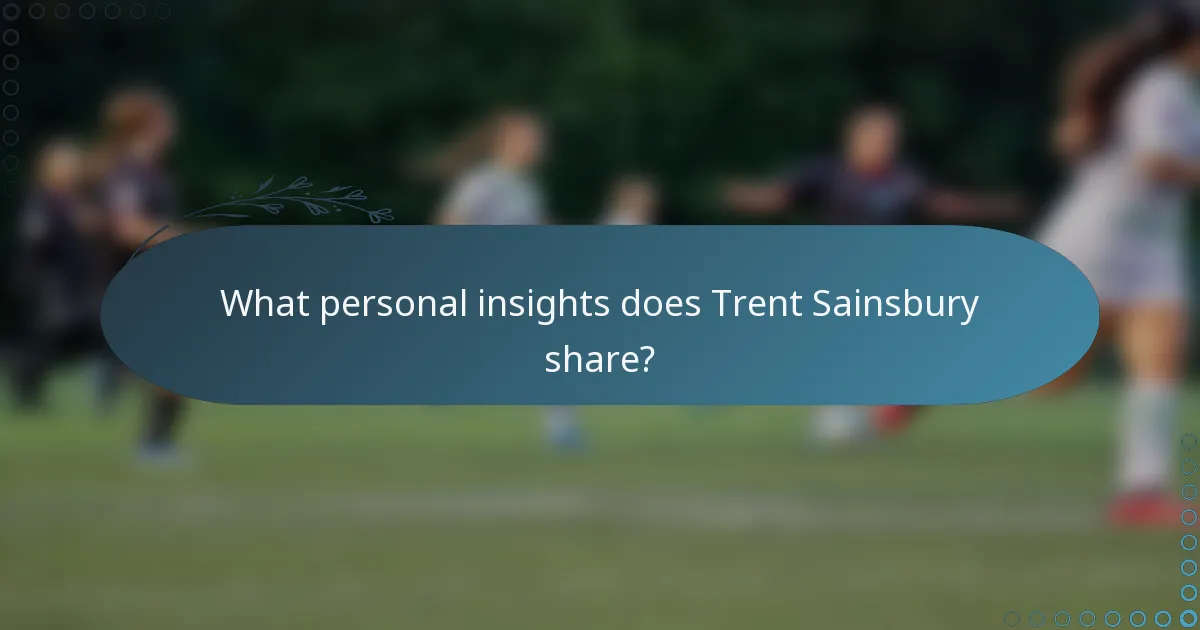 What personal insights does Trent Sainsbury share?